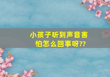 小孩子听到声音害怕,怎么回事呀??