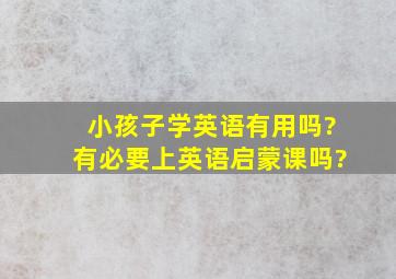 小孩子学英语有用吗?有必要上英语启蒙课吗?