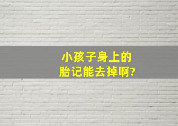 小孩子身上的胎记能去掉啊?