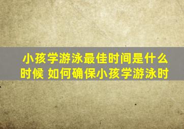 小孩学游泳最佳时间是什么时候 如何确保小孩学游泳时