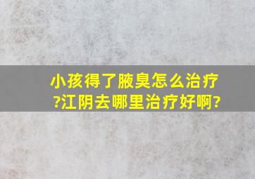 小孩得了腋臭怎么治疗?江阴去哪里治疗好啊?