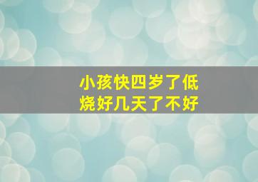 小孩快四岁了低烧好几天了不好