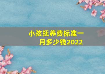 小孩抚养费标准一月多少钱2022