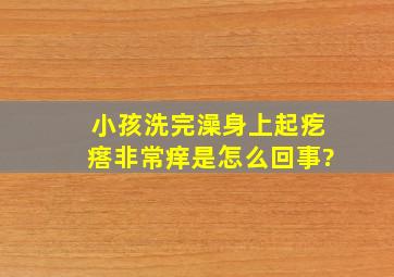 小孩洗完澡身上起疙瘩非常痒是怎么回事?