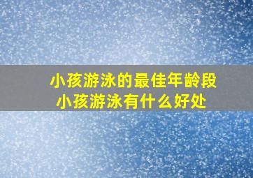 小孩游泳的最佳年龄段,小孩游泳有什么好处 