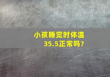 小孩睡觉时体温35.5正常吗?