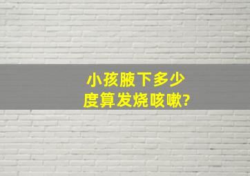 小孩腋下多少度算发烧咳嗽?