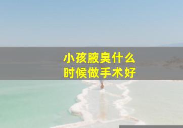 小孩腋臭什么时候做手术好