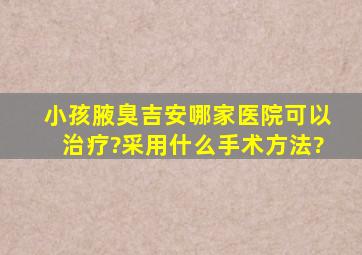 小孩腋臭吉安哪家医院可以治疗?采用什么手术方法?