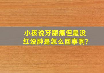 小孩说牙龈痛,但是没红没肿,是怎么回事啊?