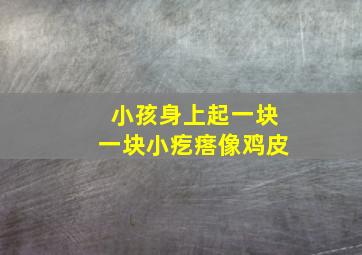 小孩身上起一块一块小疙瘩像鸡皮