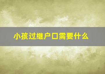 小孩过继户口需要什么