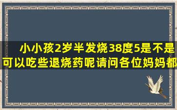 小小孩2岁半发烧38度5,是不是可以吃些退烧药呢,请问各位妈妈都怎么...