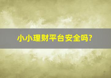 小小理财平台安全吗?