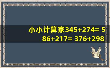 小小计算家。345+274= 586+217= 376+298=604189= 362147= ...