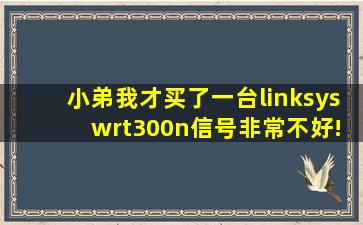 小弟我才买了一台linksys wrt300n,信号非常不好!