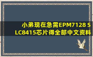 小弟现在急需EPM7128 SLC8415芯片得全部中文资料!哪位大哥帮帮...