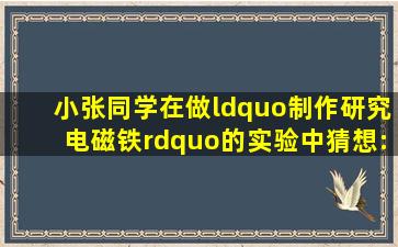 小张同学在做“制作、研究电磁铁”的实验中猜想:电磁铁的磁性强弱