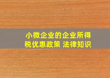 小微企业的企业所得税优惠政策 法律知识