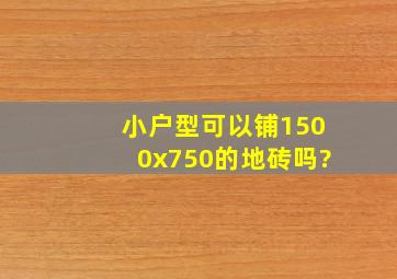 小户型可以铺1500x750的地砖吗?