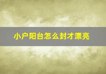 小户阳台怎么封才漂亮