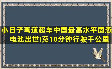 小日子弯道超车中国最高水平固态电池出世!充10分钟行驶千公里