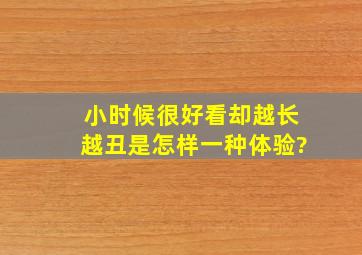 小时候很好看却越长越丑是怎样一种体验?