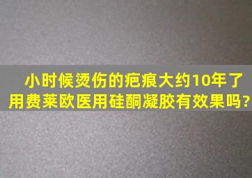 小时候烫伤的疤痕,大约10年了,用费莱欧医用硅酮凝胶有效果吗?