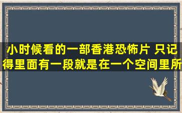 小时候看的一部香港恐怖片 只记得里面有一段就是在一个空间里所有人