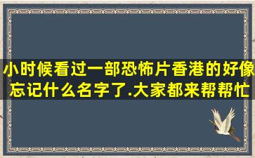 小时候看过一部恐怖片(香港的好像),忘记什么名字了.大家都来帮帮忙