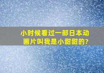 小时候看过一部日本动画片,叫我是小甜甜的?