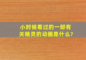 小时候看过的一部有关精灵的动画是什么?