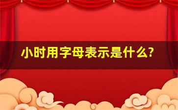 小时用字母表示是什么?