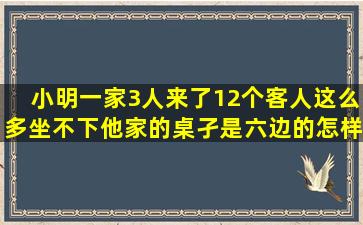 小明一家3人,来了12个客人,这么多坐不下,他家的桌孑是六边的怎样坐...