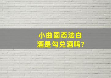 小曲固态法白酒是勾兑酒吗?