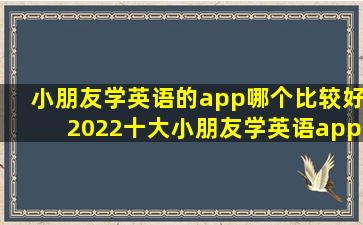 小朋友学英语的app哪个比较好2022十大小朋友学英语app推荐