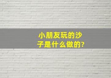 小朋友玩的沙子是什么做的?