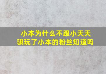 小本为什么不跟小天天骐玩了小本的粉丝知道吗(