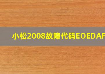 小松2008故障代码EOEDAFRMC