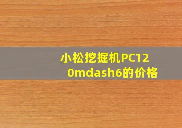 小松挖掘机PC120—6的价格(