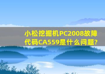小松挖掘机PC2008故障代码CA559是什么问题?