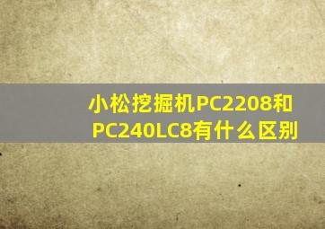 小松挖掘机PC2208和PC240LC8有什么区别