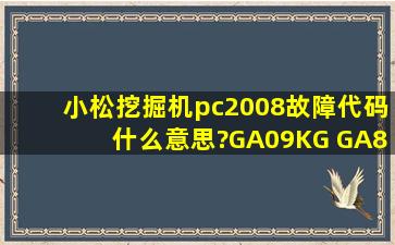 小松挖掘机pc2008故障代码什么意思?GA09KG GA81KZ