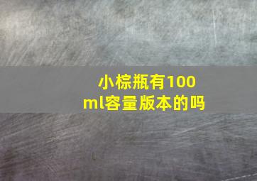 小棕瓶有100ml容量版本的吗