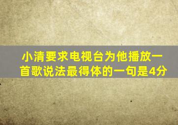 小清要求电视台为他播放一首歌,说法最得体的一句是(4分) ( )