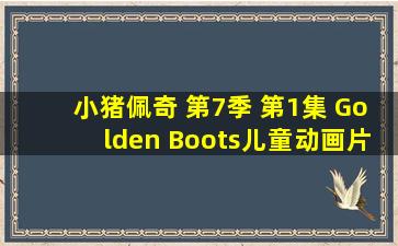 小猪佩奇 第7季 第1集 Golden Boots儿童动画片