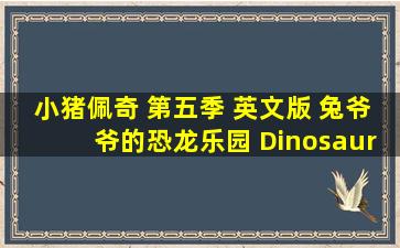 小猪佩奇 第五季 英文版 兔爷爷的恐龙乐园 Dinosaur Park