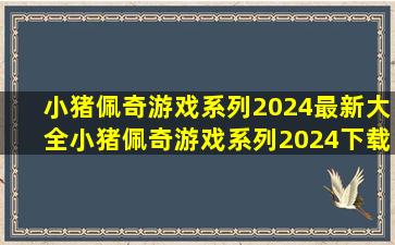 小猪佩奇游戏系列2024最新大全小猪佩奇游戏系列2024下载分享