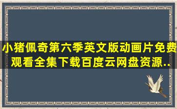 小猪佩奇第六季英文版动画片免费观看全集下载百度云网盘资源...