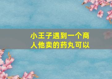 小王子遇到一个商人,他卖的药丸可以